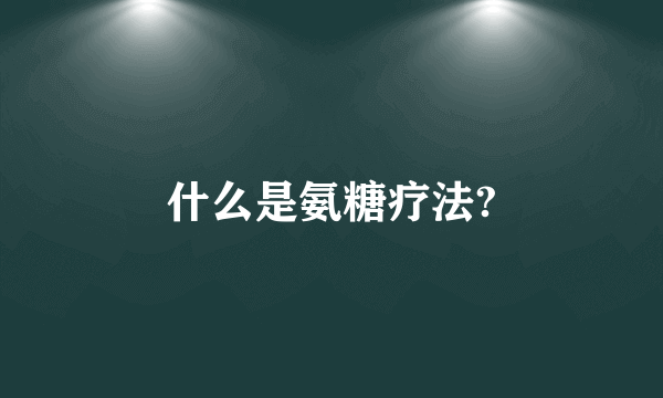 什么是氨糖疗法?