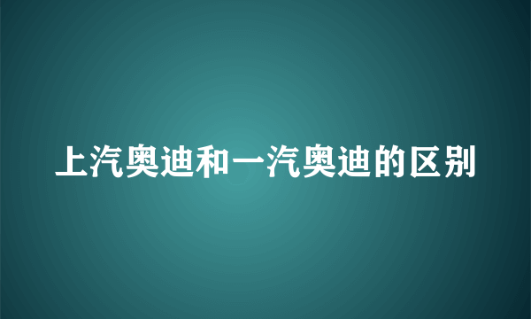 上汽奥迪和一汽奥迪的区别