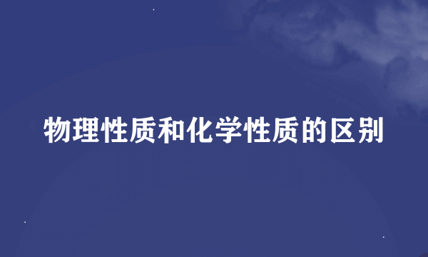 物理性质和化学性质的区别