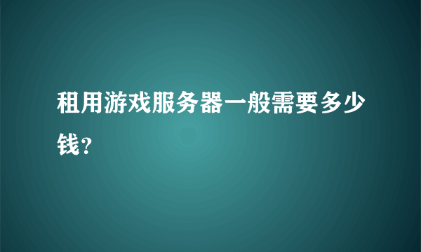 租用游戏服务器一般需要多少钱？