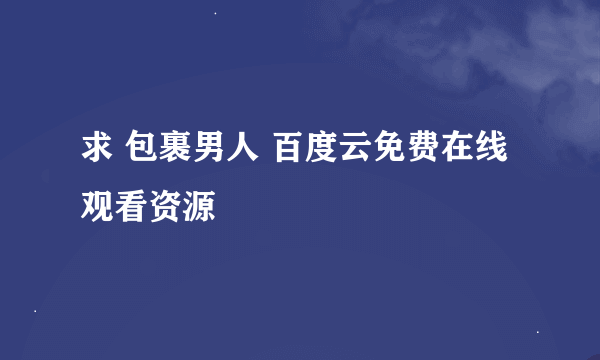 求 包裹男人 百度云免费在线观看资源