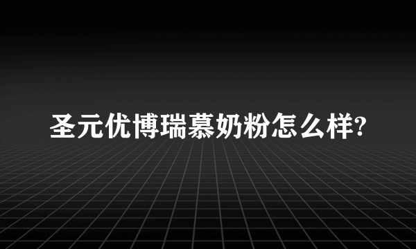 圣元优博瑞慕奶粉怎么样?