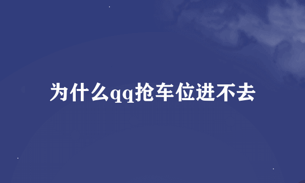 为什么qq抢车位进不去