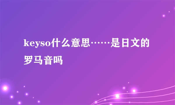 keyso什么意思……是日文的罗马音吗