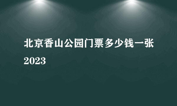 北京香山公园门票多少钱一张2023