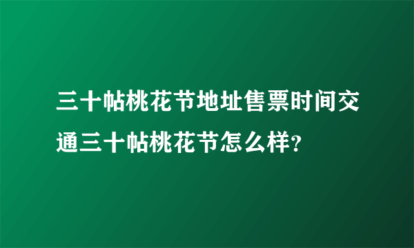 三十帖桃花节地址售票时间交通三十帖桃花节怎么样？