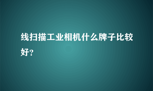 线扫描工业相机什么牌子比较好？