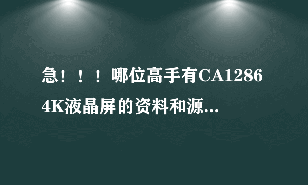 急！！！哪位高手有CA12864K液晶屏的资料和源程序啊？感激万分啊！！