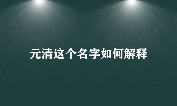 元清这个名字如何解释