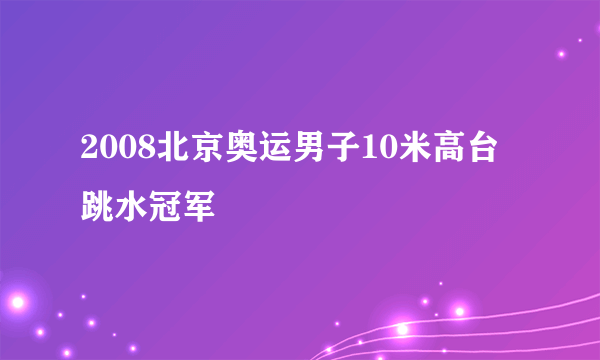 2008北京奥运男子10米高台跳水冠军