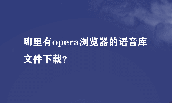 哪里有opera浏览器的语音库文件下载？