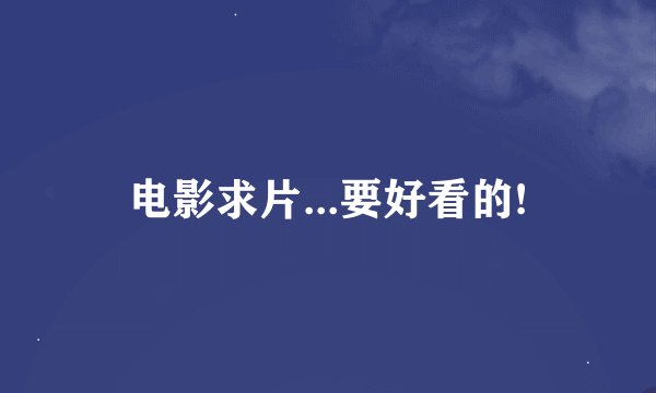 电影求片...要好看的!