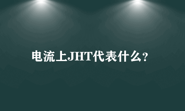 电流上JHT代表什么？