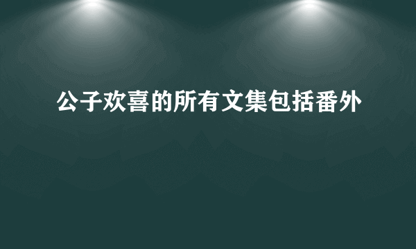 公子欢喜的所有文集包括番外