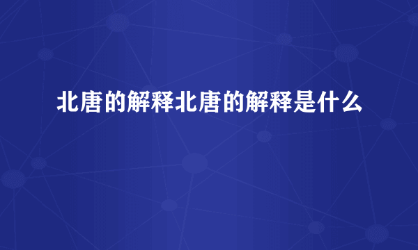 北唐的解释北唐的解释是什么