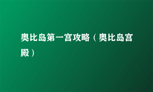 奥比岛第一宫攻略（奥比岛宫殿）