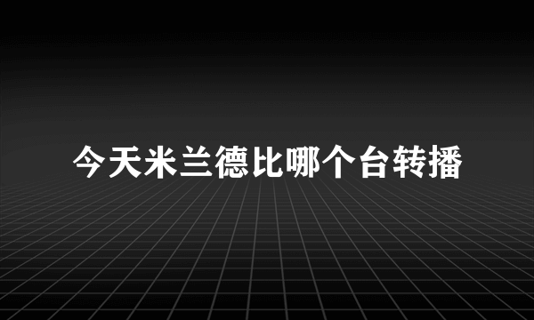 今天米兰德比哪个台转播