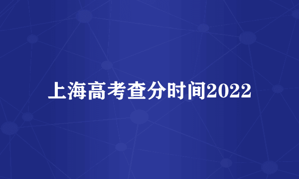 上海高考查分时间2022