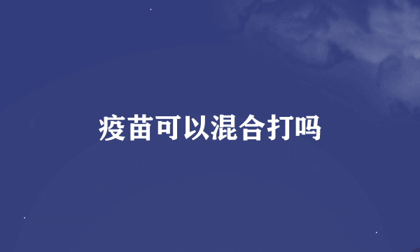 疫苗可以混合打吗