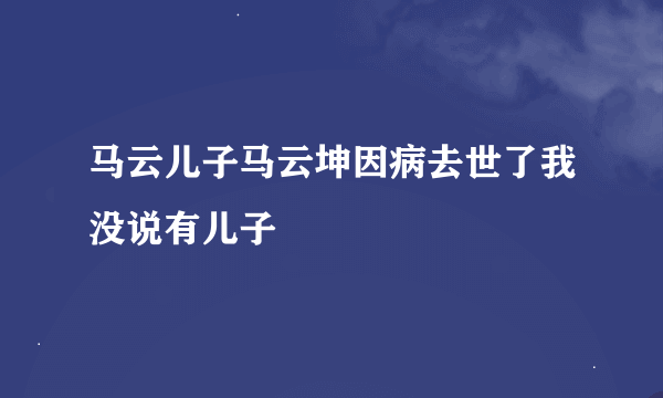 马云儿子马云坤因病去世了我没说有儿子