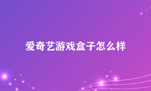 爱奇艺游戏盒子怎么样