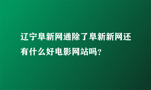 辽宁阜新网通除了阜新新网还有什么好电影网站吗？