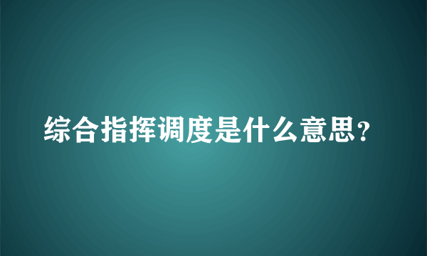 综合指挥调度是什么意思？