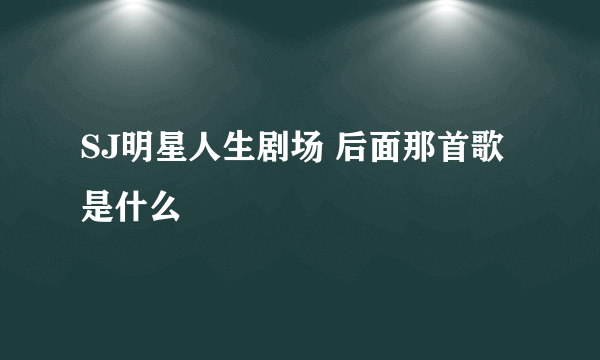 SJ明星人生剧场 后面那首歌是什么