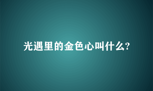 光遇里的金色心叫什么?