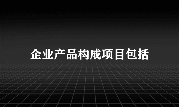 企业产品构成项目包括