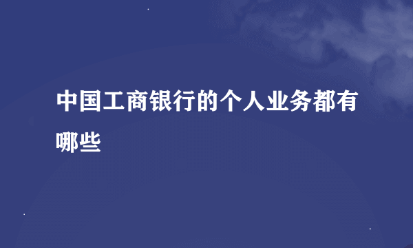 中国工商银行的个人业务都有哪些