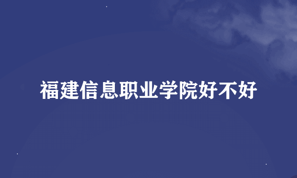 福建信息职业学院好不好