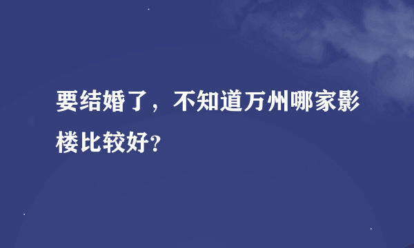 要结婚了，不知道万州哪家影楼比较好？