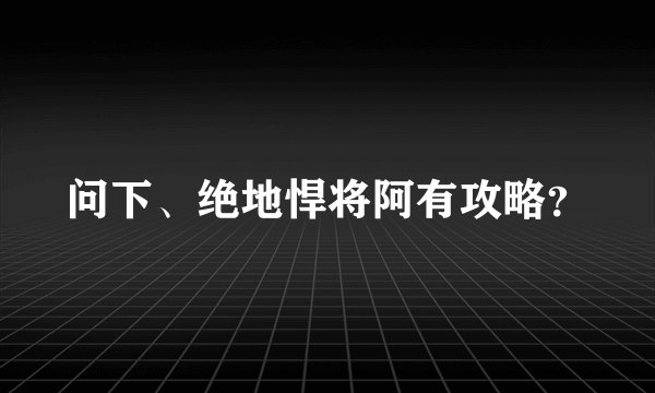 问下、绝地悍将阿有攻略？