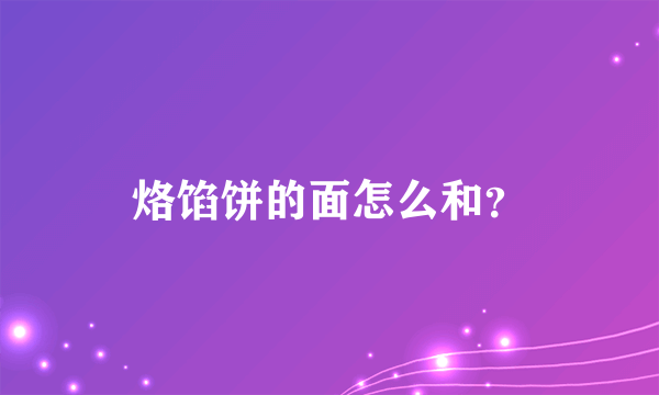 烙馅饼的面怎么和？