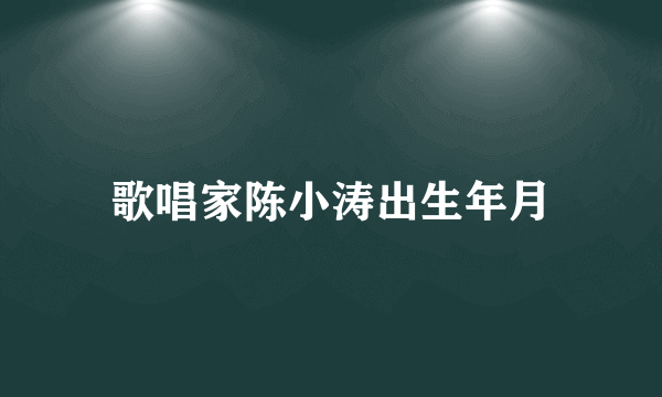 歌唱家陈小涛出生年月