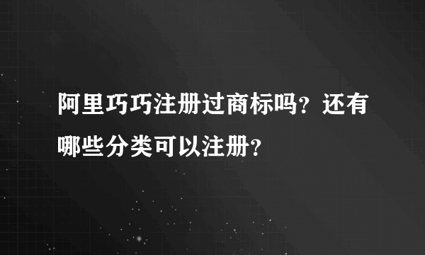 阿里巧巧注册过商标吗？还有哪些分类可以注册？