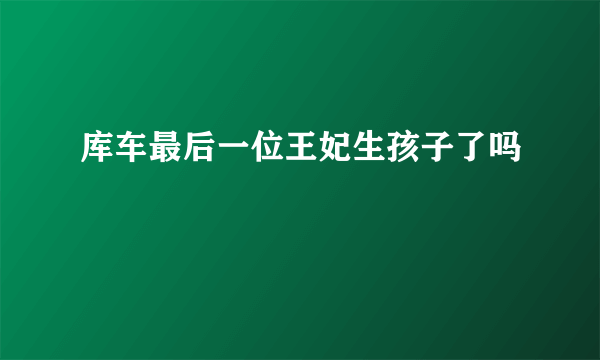 库车最后一位王妃生孩子了吗