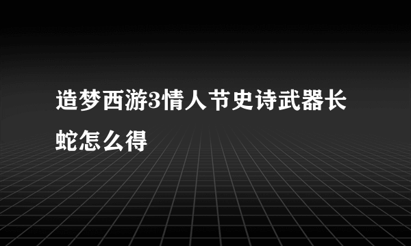 造梦西游3情人节史诗武器长蛇怎么得