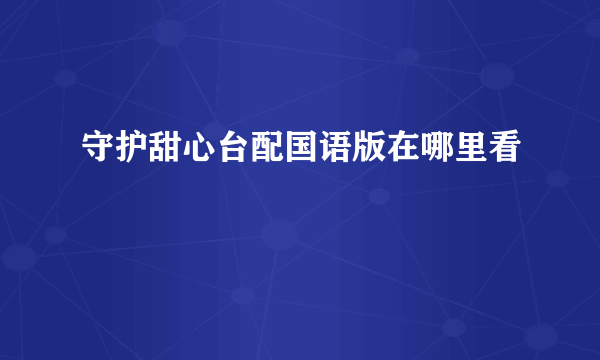 守护甜心台配国语版在哪里看