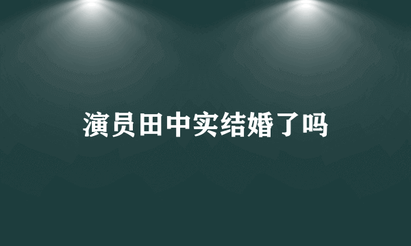 演员田中实结婚了吗