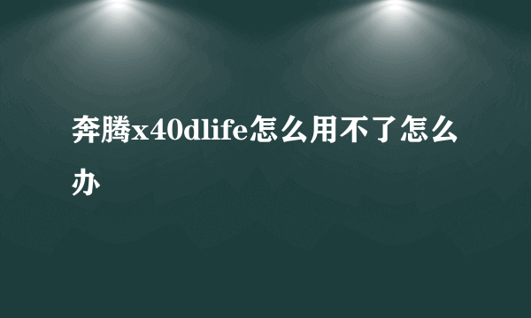 奔腾x40dlife怎么用不了怎么办