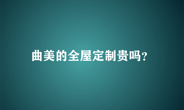 曲美的全屋定制贵吗？