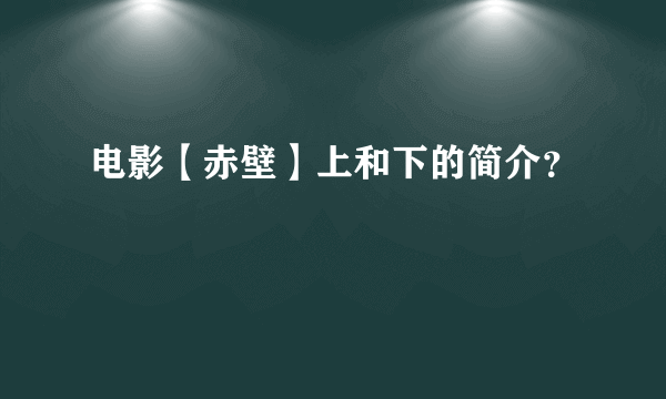 电影【赤壁】上和下的简介？