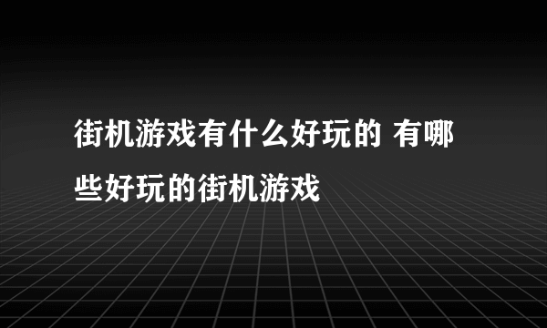 街机游戏有什么好玩的 有哪些好玩的街机游戏