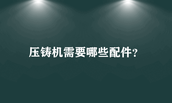 压铸机需要哪些配件？