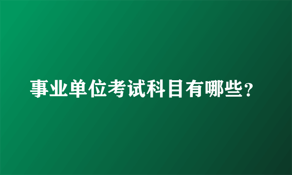 事业单位考试科目有哪些？