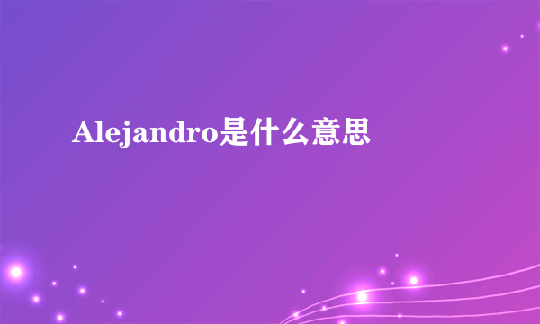 Alejandro是什么意思