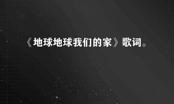 《地球地球我们的家》歌词。