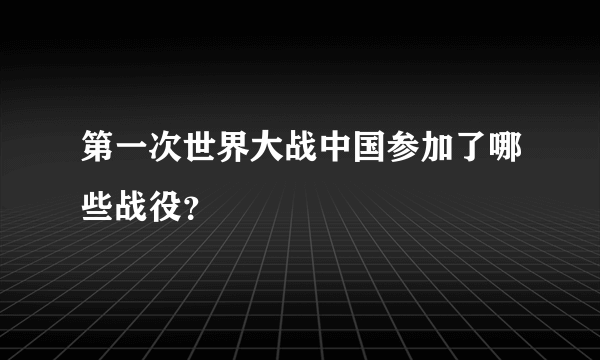 第一次世界大战中国参加了哪些战役？